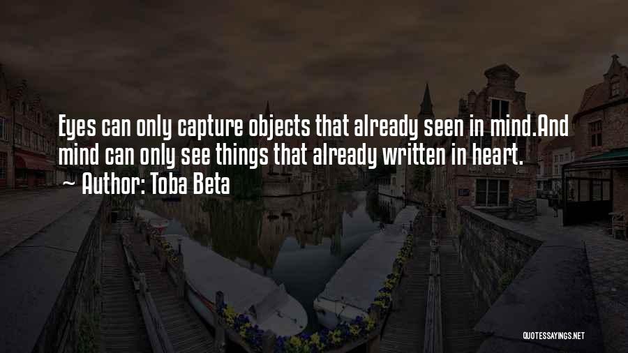 Toba Beta Quotes: Eyes Can Only Capture Objects That Already Seen In Mind.and Mind Can Only See Things That Already Written In Heart.