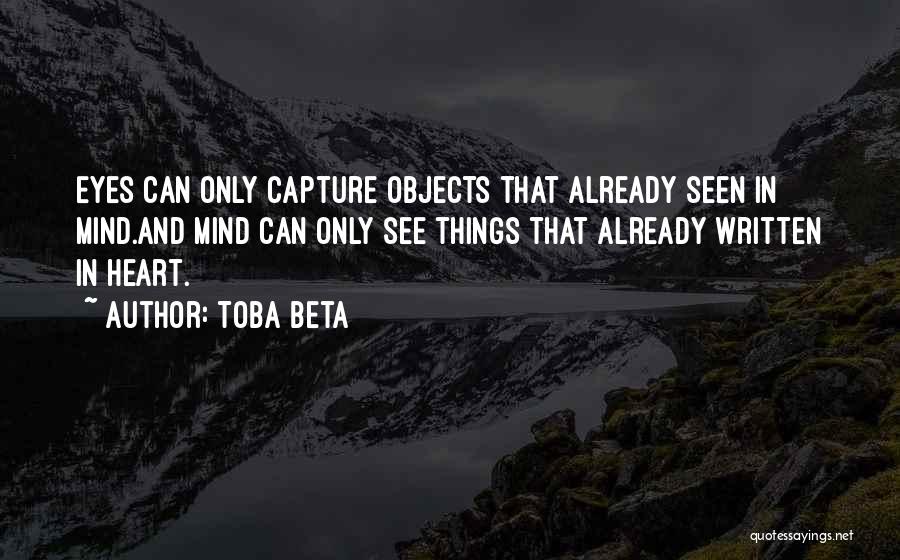 Toba Beta Quotes: Eyes Can Only Capture Objects That Already Seen In Mind.and Mind Can Only See Things That Already Written In Heart.