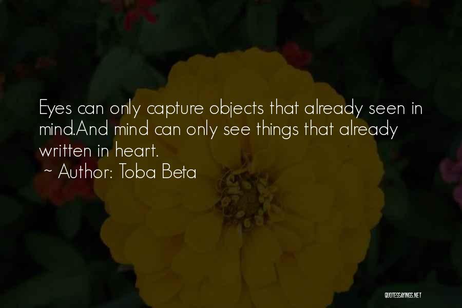 Toba Beta Quotes: Eyes Can Only Capture Objects That Already Seen In Mind.and Mind Can Only See Things That Already Written In Heart.