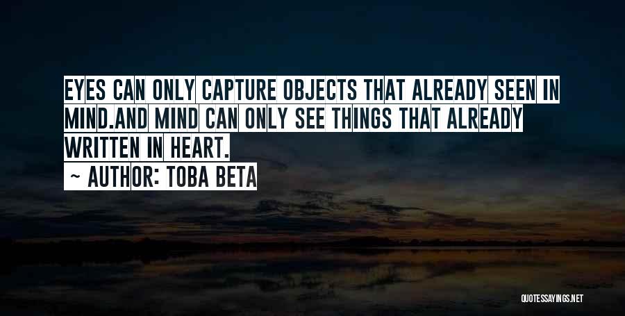 Toba Beta Quotes: Eyes Can Only Capture Objects That Already Seen In Mind.and Mind Can Only See Things That Already Written In Heart.