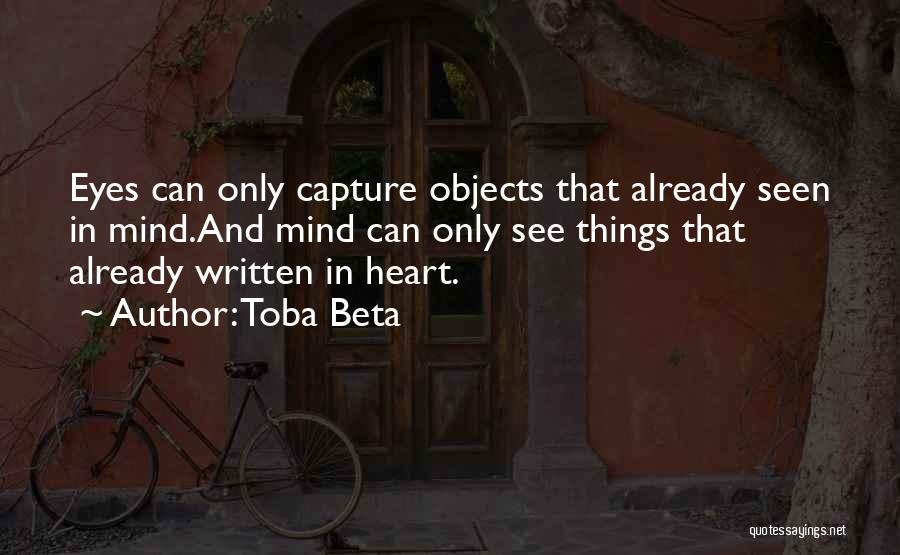 Toba Beta Quotes: Eyes Can Only Capture Objects That Already Seen In Mind.and Mind Can Only See Things That Already Written In Heart.