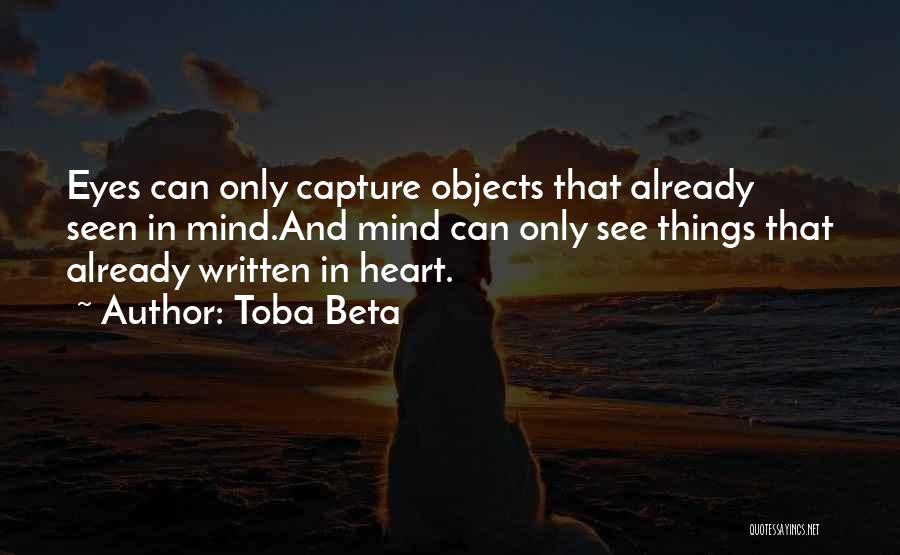 Toba Beta Quotes: Eyes Can Only Capture Objects That Already Seen In Mind.and Mind Can Only See Things That Already Written In Heart.