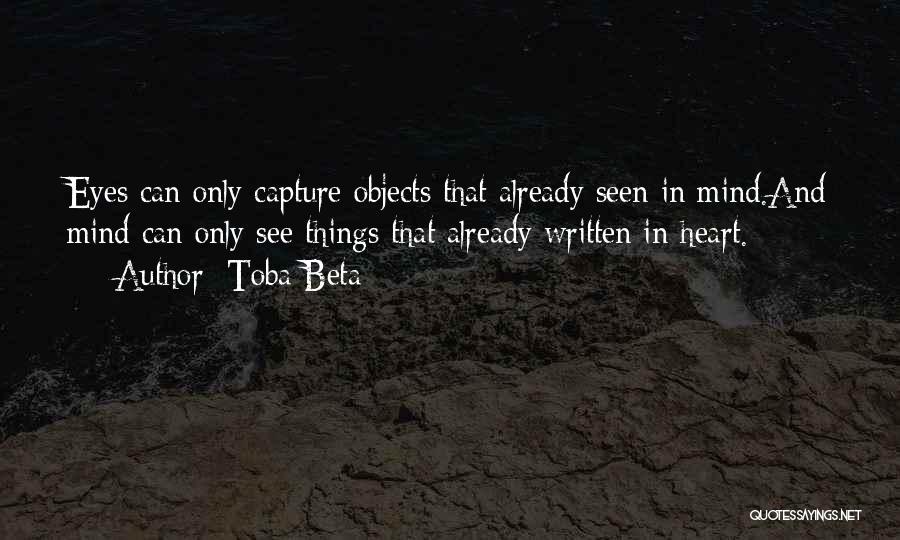 Toba Beta Quotes: Eyes Can Only Capture Objects That Already Seen In Mind.and Mind Can Only See Things That Already Written In Heart.