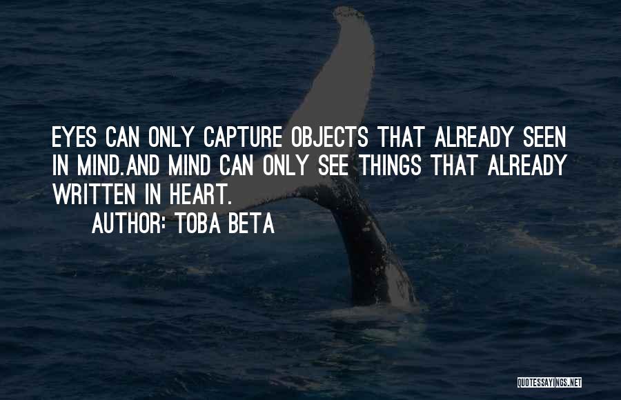 Toba Beta Quotes: Eyes Can Only Capture Objects That Already Seen In Mind.and Mind Can Only See Things That Already Written In Heart.