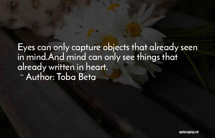 Toba Beta Quotes: Eyes Can Only Capture Objects That Already Seen In Mind.and Mind Can Only See Things That Already Written In Heart.