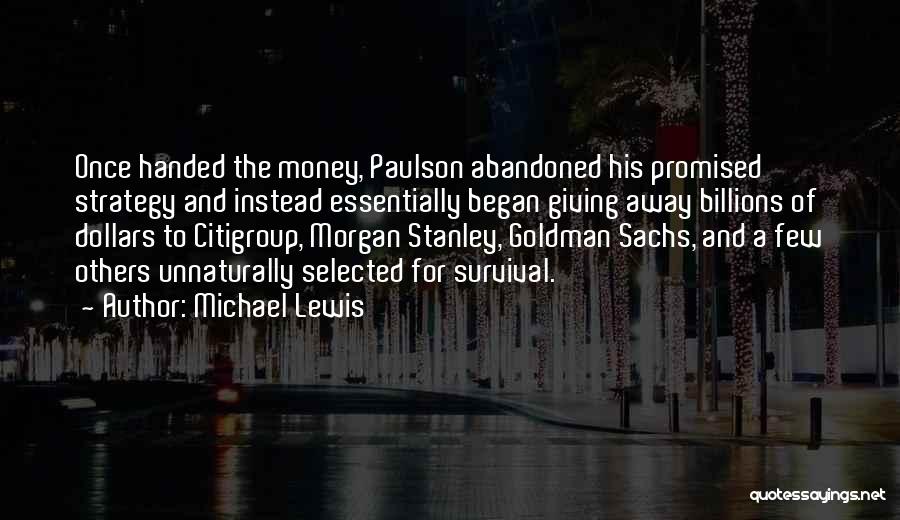 Michael Lewis Quotes: Once Handed The Money, Paulson Abandoned His Promised Strategy And Instead Essentially Began Giving Away Billions Of Dollars To Citigroup,