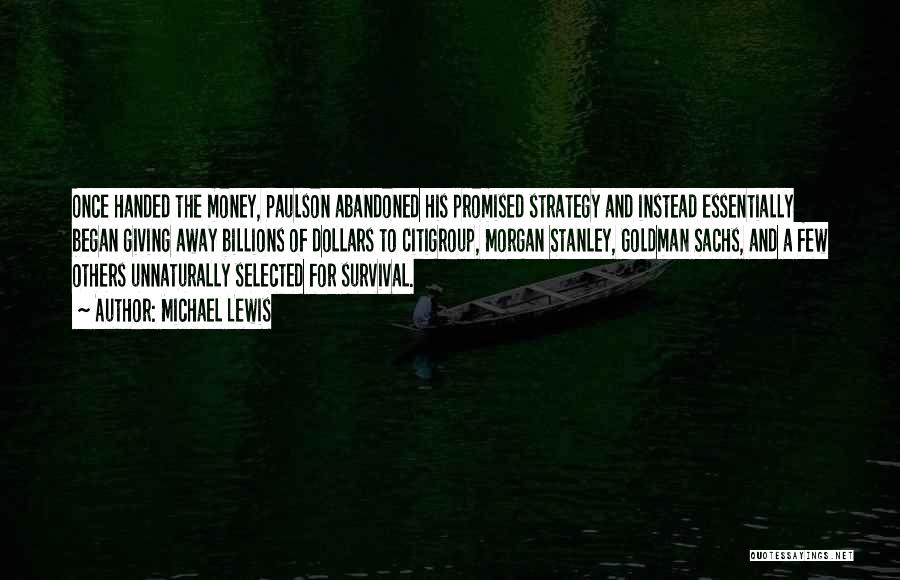 Michael Lewis Quotes: Once Handed The Money, Paulson Abandoned His Promised Strategy And Instead Essentially Began Giving Away Billions Of Dollars To Citigroup,