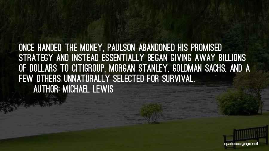 Michael Lewis Quotes: Once Handed The Money, Paulson Abandoned His Promised Strategy And Instead Essentially Began Giving Away Billions Of Dollars To Citigroup,