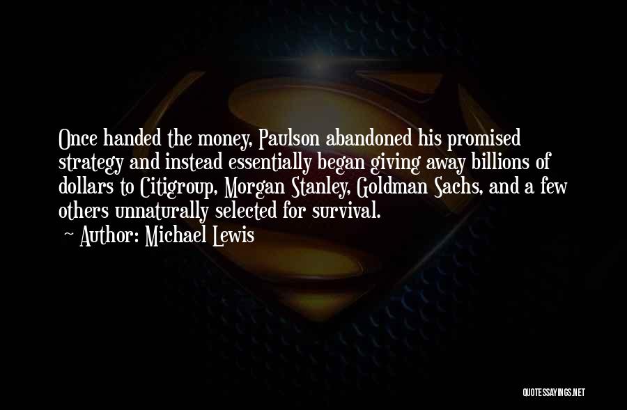 Michael Lewis Quotes: Once Handed The Money, Paulson Abandoned His Promised Strategy And Instead Essentially Began Giving Away Billions Of Dollars To Citigroup,