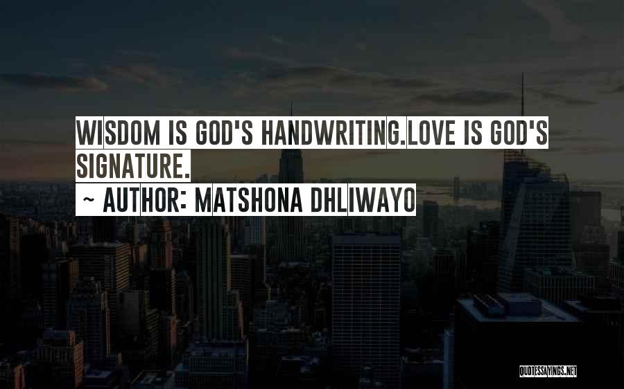 Matshona Dhliwayo Quotes: Wisdom Is God's Handwriting.love Is God's Signature.
