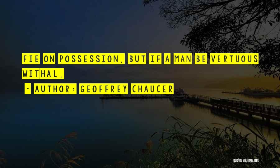 Geoffrey Chaucer Quotes: Fie On Possession, But If A Man Be Vertuous Withal.