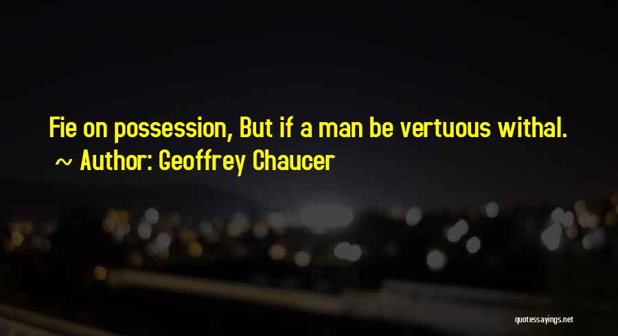 Geoffrey Chaucer Quotes: Fie On Possession, But If A Man Be Vertuous Withal.