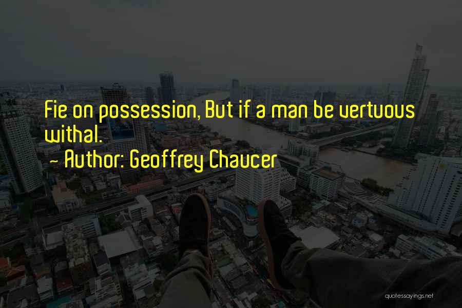 Geoffrey Chaucer Quotes: Fie On Possession, But If A Man Be Vertuous Withal.