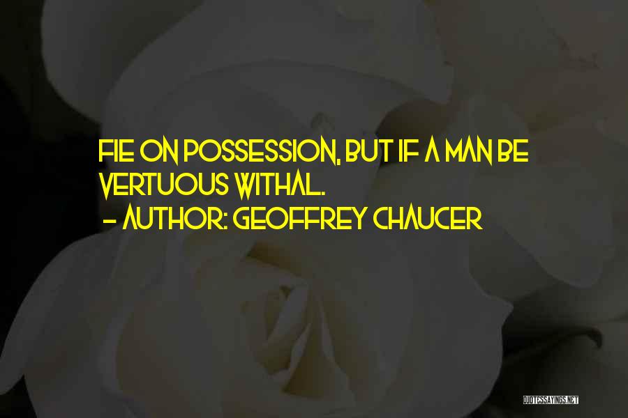 Geoffrey Chaucer Quotes: Fie On Possession, But If A Man Be Vertuous Withal.