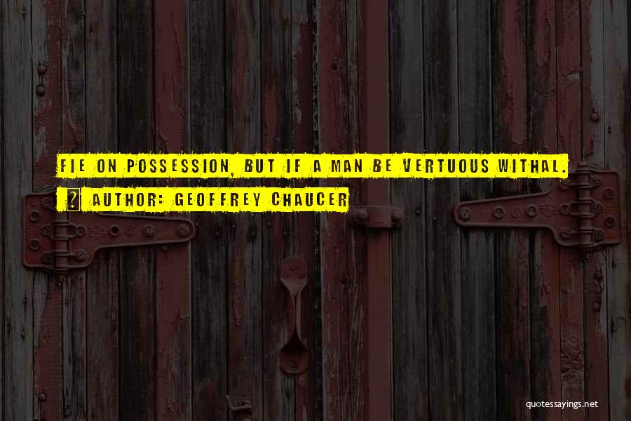 Geoffrey Chaucer Quotes: Fie On Possession, But If A Man Be Vertuous Withal.