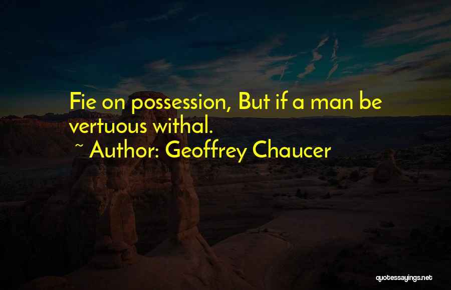 Geoffrey Chaucer Quotes: Fie On Possession, But If A Man Be Vertuous Withal.