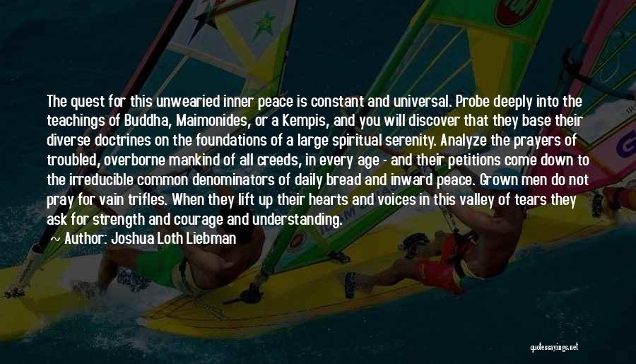 Joshua Loth Liebman Quotes: The Quest For This Unwearied Inner Peace Is Constant And Universal. Probe Deeply Into The Teachings Of Buddha, Maimonides, Or