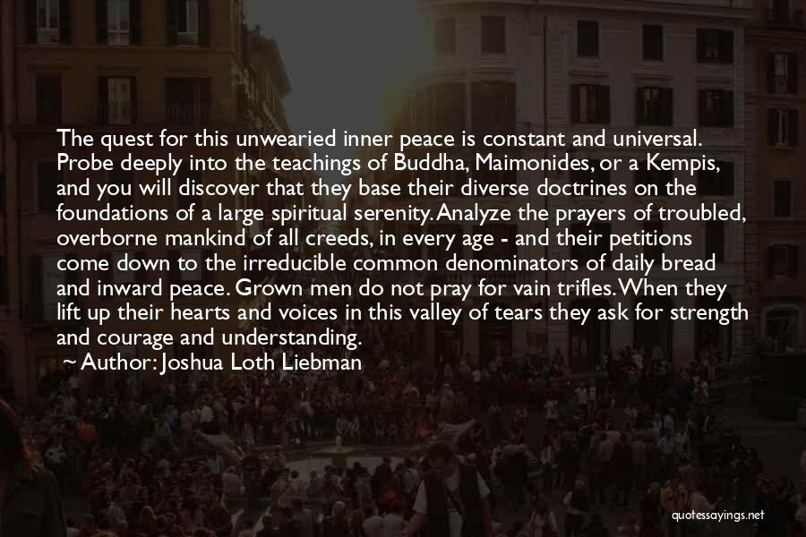 Joshua Loth Liebman Quotes: The Quest For This Unwearied Inner Peace Is Constant And Universal. Probe Deeply Into The Teachings Of Buddha, Maimonides, Or