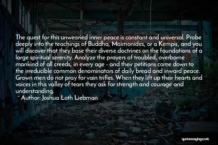 Joshua Loth Liebman Quotes: The Quest For This Unwearied Inner Peace Is Constant And Universal. Probe Deeply Into The Teachings Of Buddha, Maimonides, Or