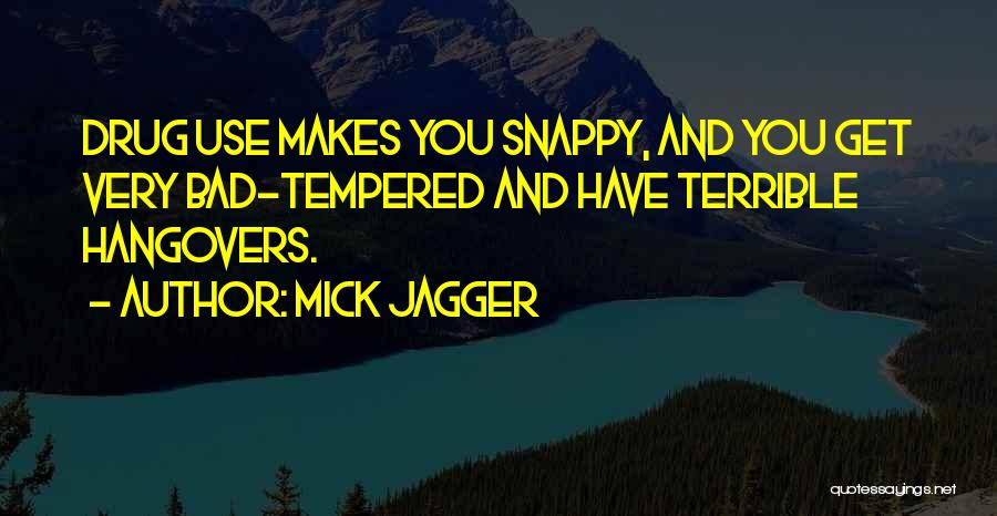 Mick Jagger Quotes: Drug Use Makes You Snappy, And You Get Very Bad-tempered And Have Terrible Hangovers.