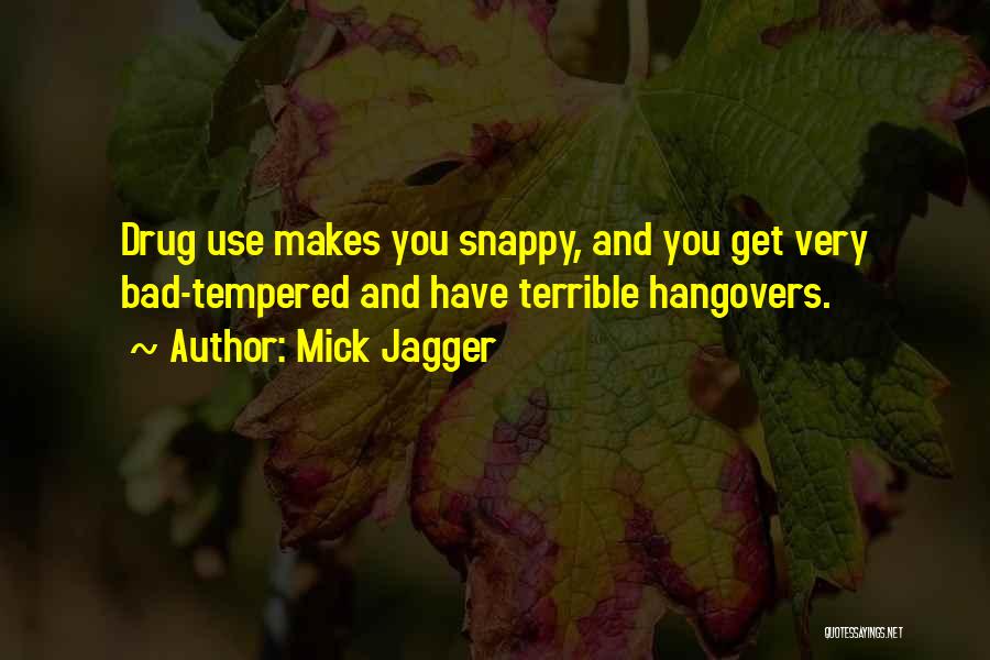 Mick Jagger Quotes: Drug Use Makes You Snappy, And You Get Very Bad-tempered And Have Terrible Hangovers.