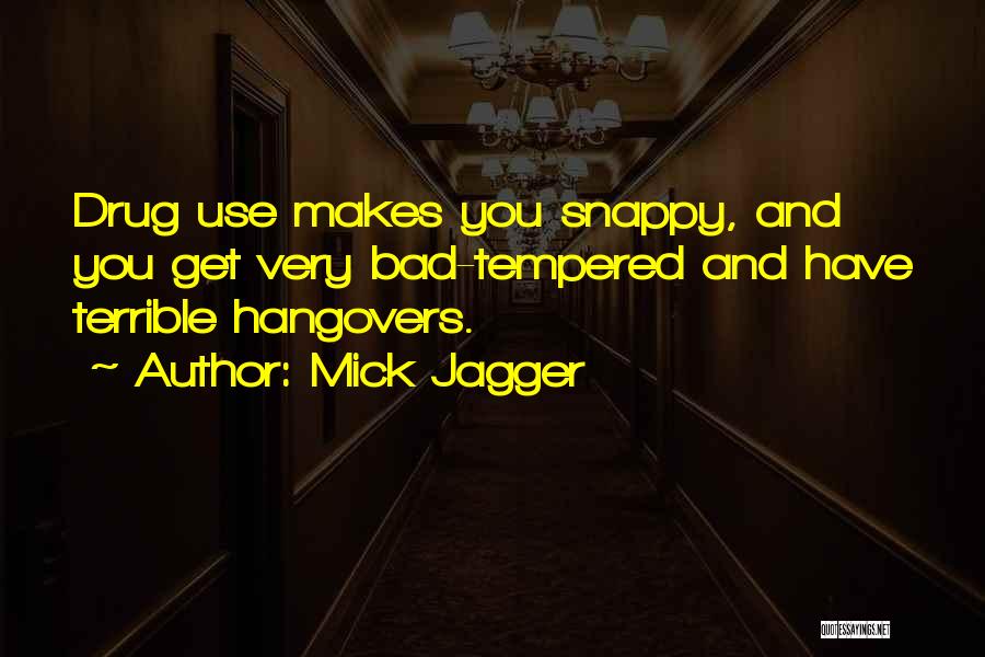 Mick Jagger Quotes: Drug Use Makes You Snappy, And You Get Very Bad-tempered And Have Terrible Hangovers.