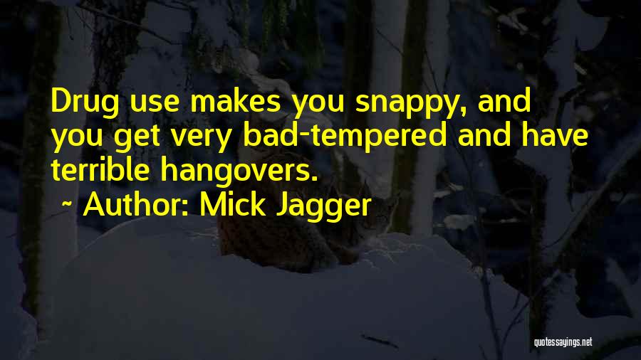Mick Jagger Quotes: Drug Use Makes You Snappy, And You Get Very Bad-tempered And Have Terrible Hangovers.