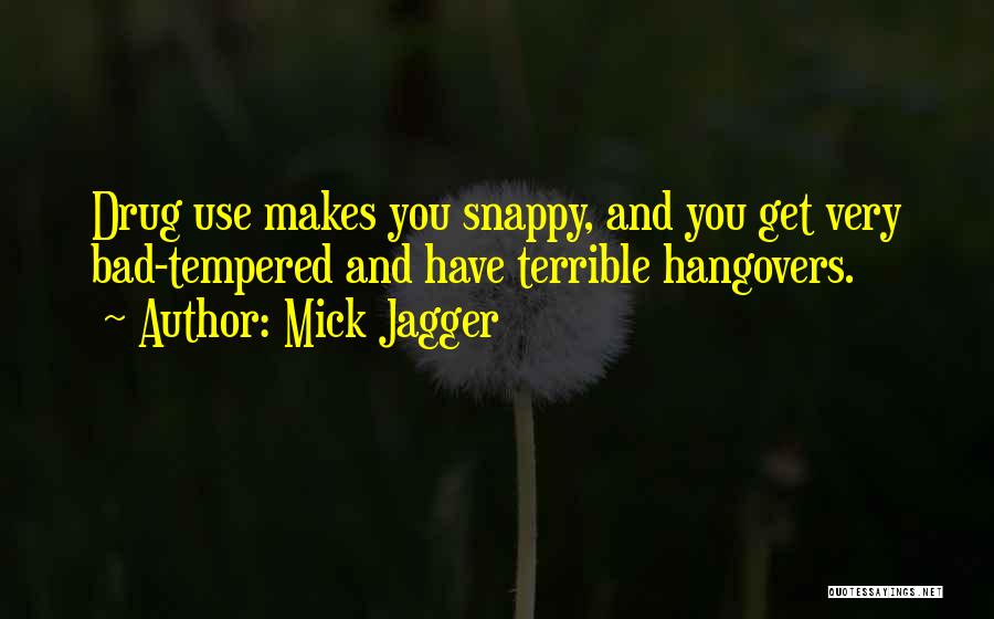 Mick Jagger Quotes: Drug Use Makes You Snappy, And You Get Very Bad-tempered And Have Terrible Hangovers.