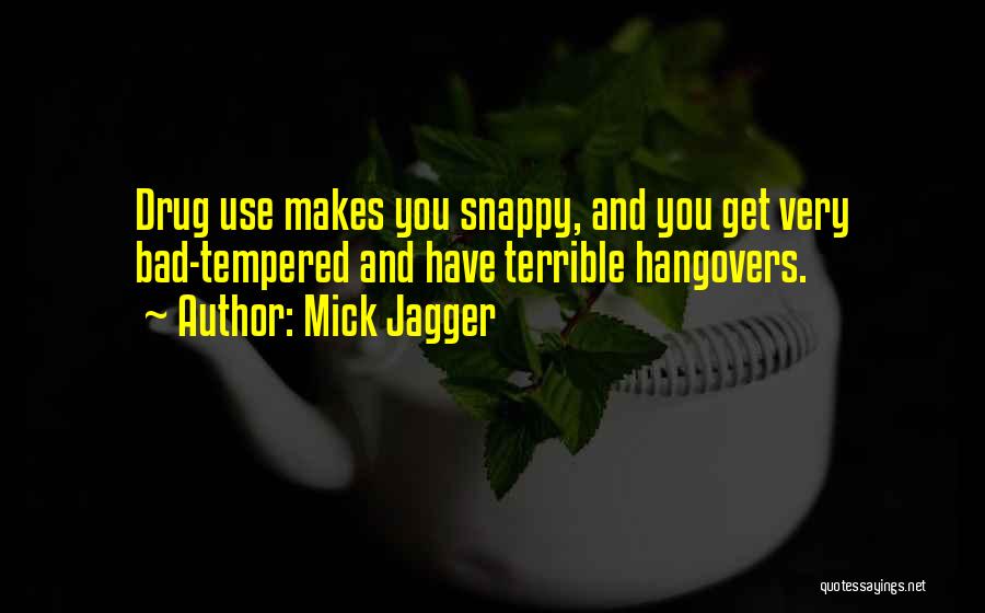 Mick Jagger Quotes: Drug Use Makes You Snappy, And You Get Very Bad-tempered And Have Terrible Hangovers.