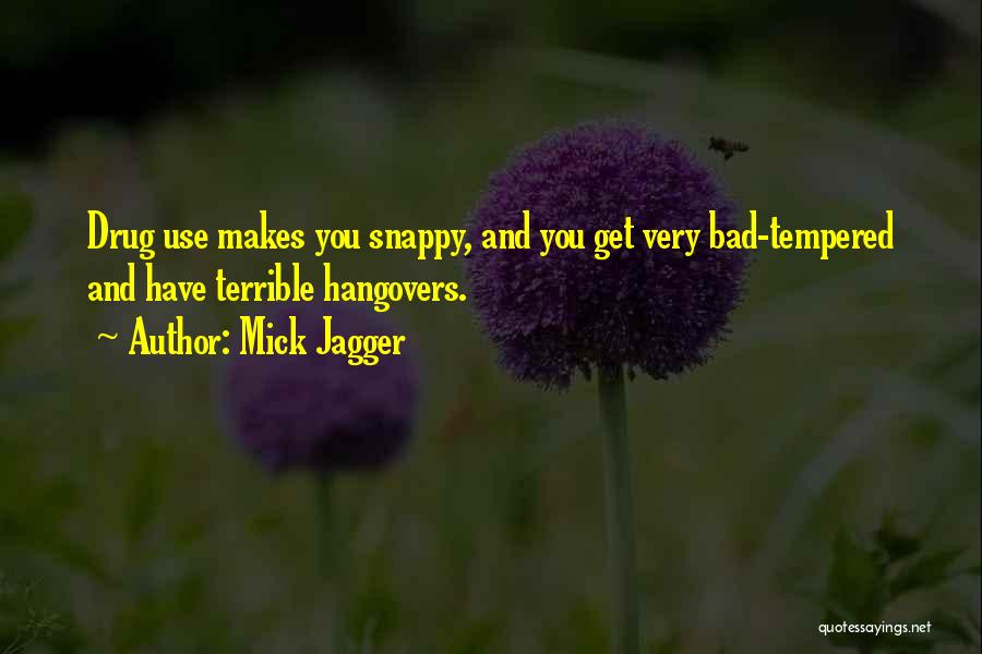 Mick Jagger Quotes: Drug Use Makes You Snappy, And You Get Very Bad-tempered And Have Terrible Hangovers.