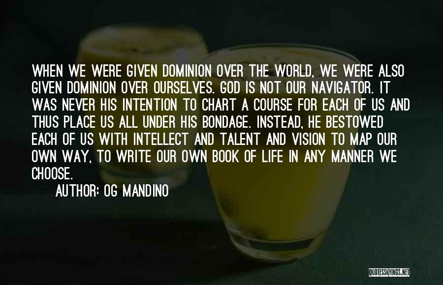 Og Mandino Quotes: When We Were Given Dominion Over The World, We Were Also Given Dominion Over Ourselves. God Is Not Our Navigator.