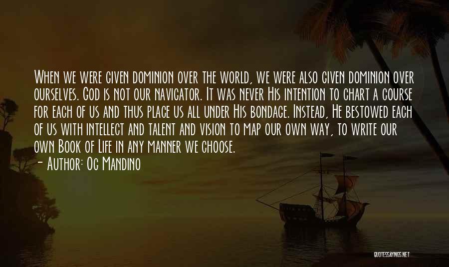 Og Mandino Quotes: When We Were Given Dominion Over The World, We Were Also Given Dominion Over Ourselves. God Is Not Our Navigator.