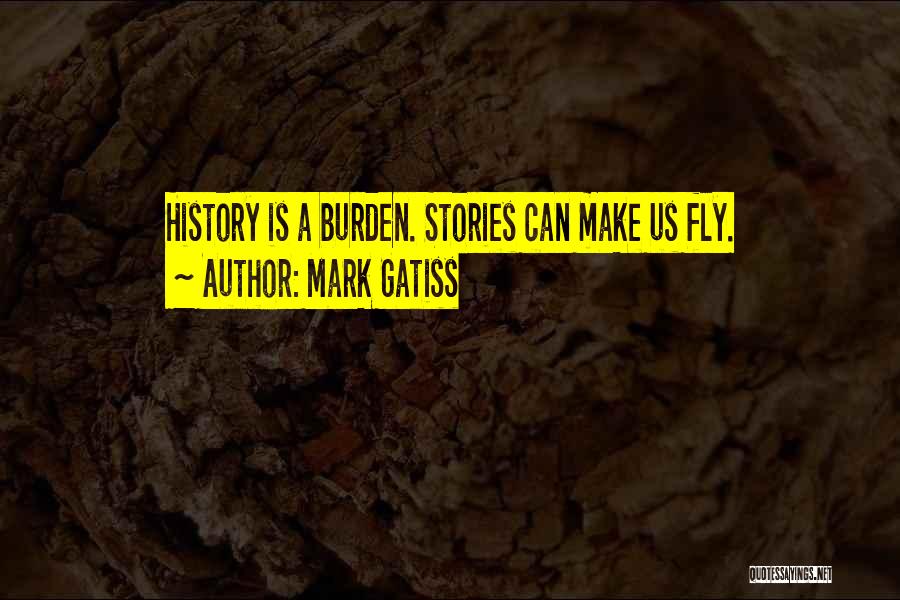 Mark Gatiss Quotes: History Is A Burden. Stories Can Make Us Fly.