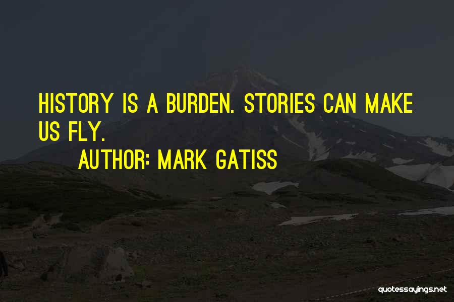 Mark Gatiss Quotes: History Is A Burden. Stories Can Make Us Fly.