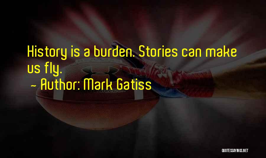 Mark Gatiss Quotes: History Is A Burden. Stories Can Make Us Fly.