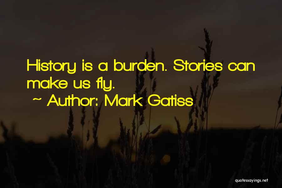 Mark Gatiss Quotes: History Is A Burden. Stories Can Make Us Fly.