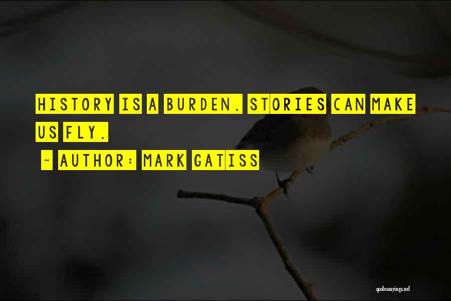 Mark Gatiss Quotes: History Is A Burden. Stories Can Make Us Fly.