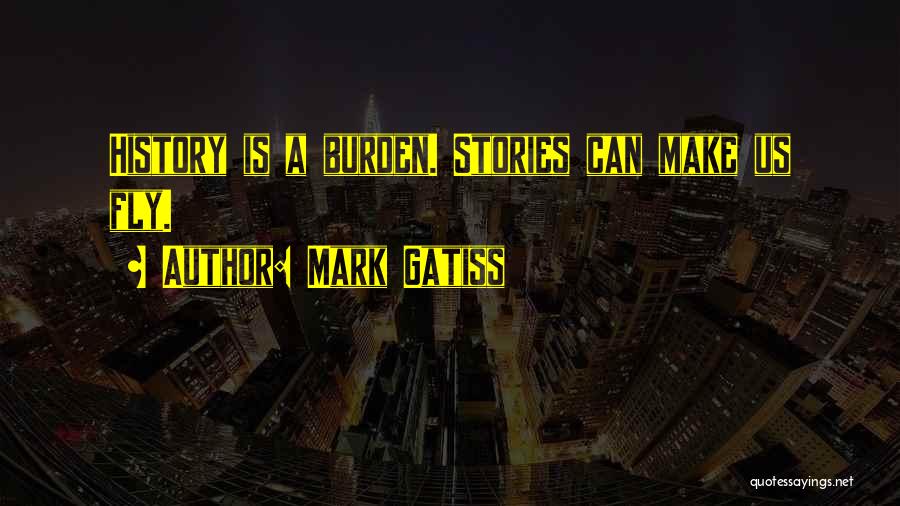 Mark Gatiss Quotes: History Is A Burden. Stories Can Make Us Fly.