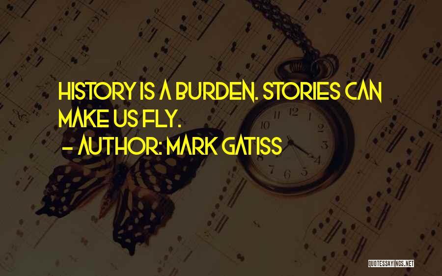 Mark Gatiss Quotes: History Is A Burden. Stories Can Make Us Fly.