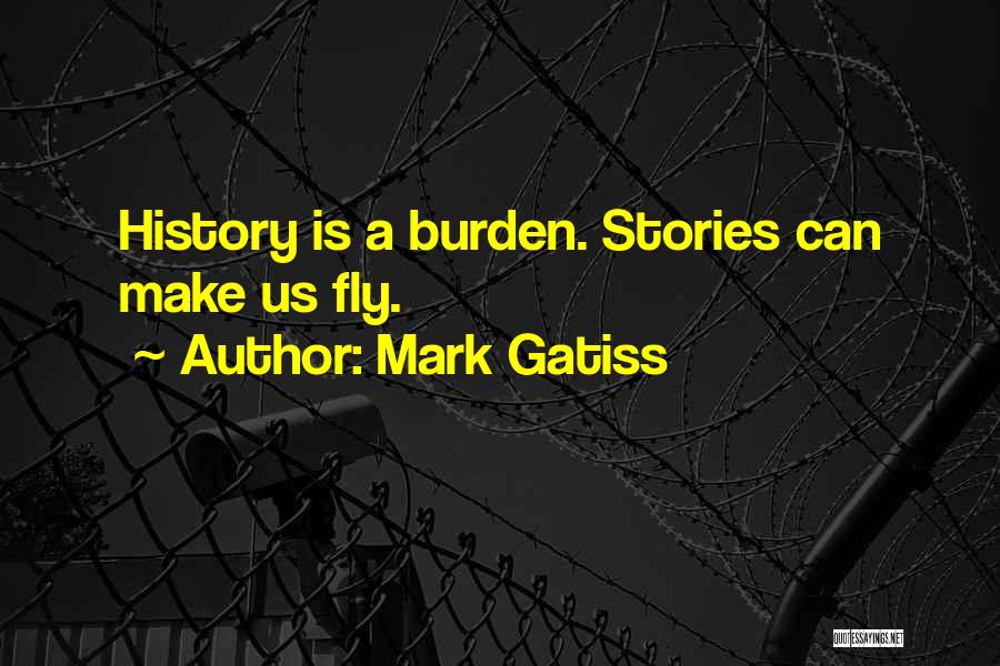 Mark Gatiss Quotes: History Is A Burden. Stories Can Make Us Fly.