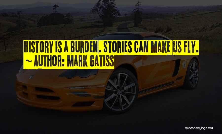Mark Gatiss Quotes: History Is A Burden. Stories Can Make Us Fly.
