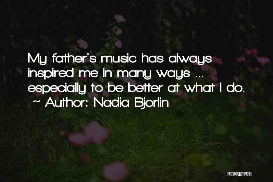 Nadia Bjorlin Quotes: My Father's Music Has Always Inspired Me In Many Ways ... Especially To Be Better At What I Do.