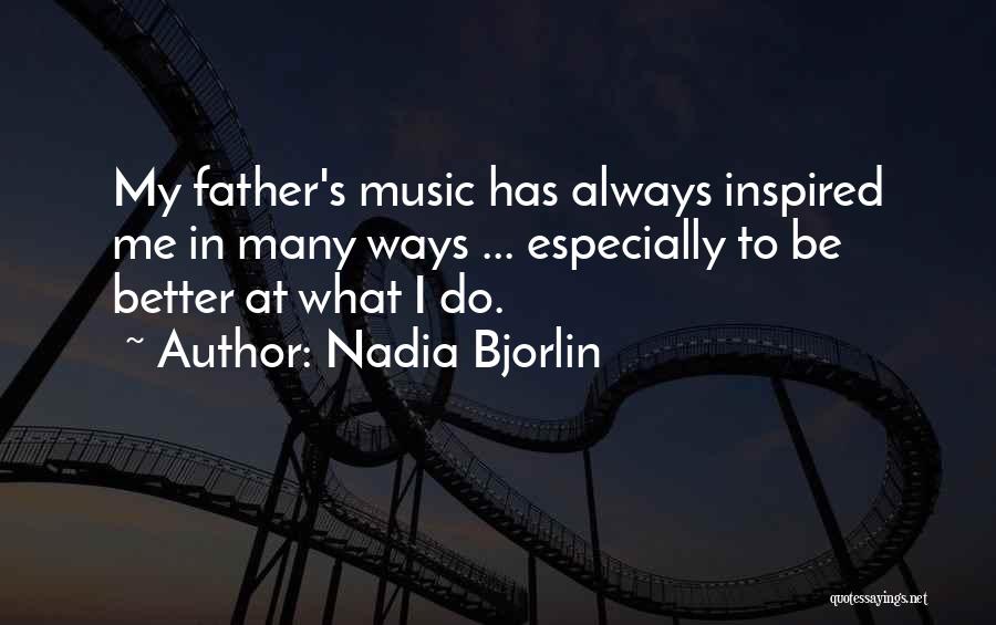 Nadia Bjorlin Quotes: My Father's Music Has Always Inspired Me In Many Ways ... Especially To Be Better At What I Do.
