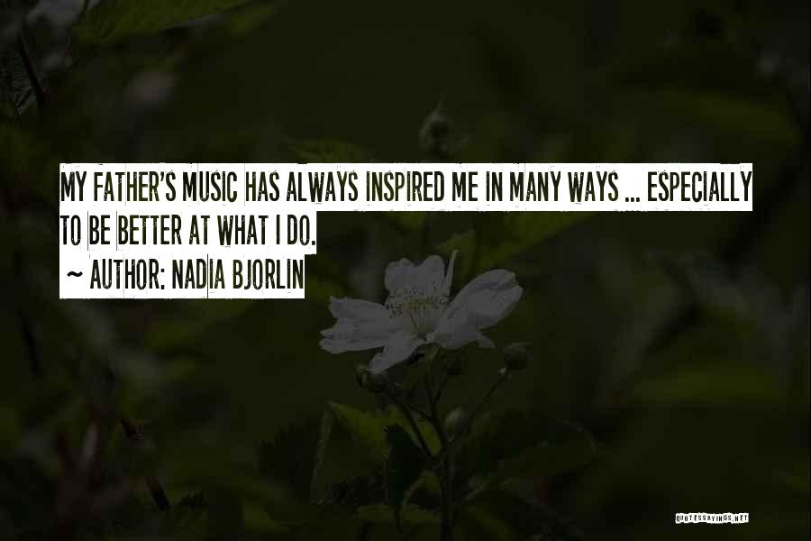 Nadia Bjorlin Quotes: My Father's Music Has Always Inspired Me In Many Ways ... Especially To Be Better At What I Do.