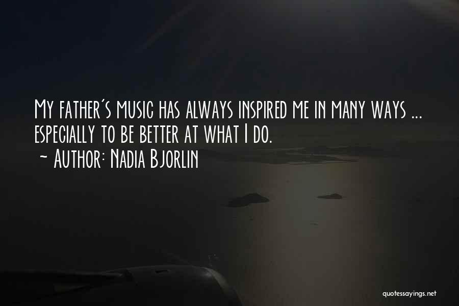 Nadia Bjorlin Quotes: My Father's Music Has Always Inspired Me In Many Ways ... Especially To Be Better At What I Do.
