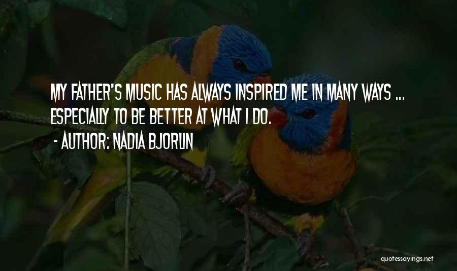 Nadia Bjorlin Quotes: My Father's Music Has Always Inspired Me In Many Ways ... Especially To Be Better At What I Do.