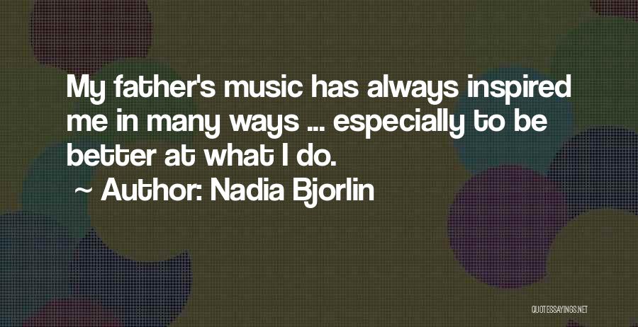 Nadia Bjorlin Quotes: My Father's Music Has Always Inspired Me In Many Ways ... Especially To Be Better At What I Do.