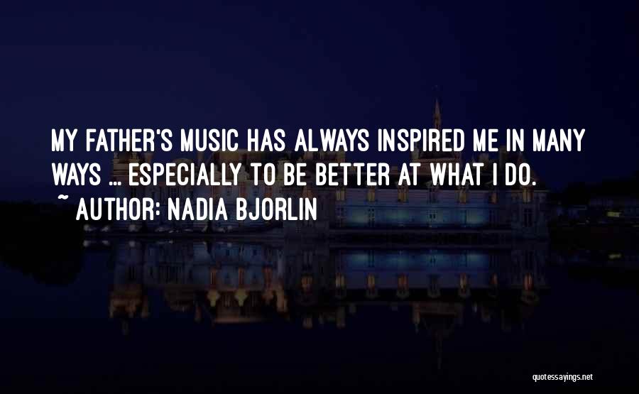 Nadia Bjorlin Quotes: My Father's Music Has Always Inspired Me In Many Ways ... Especially To Be Better At What I Do.
