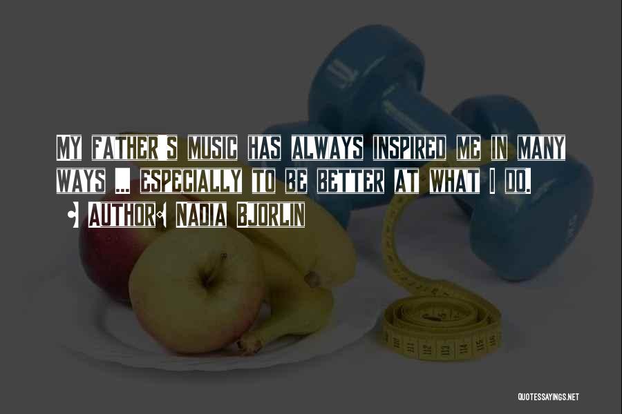 Nadia Bjorlin Quotes: My Father's Music Has Always Inspired Me In Many Ways ... Especially To Be Better At What I Do.