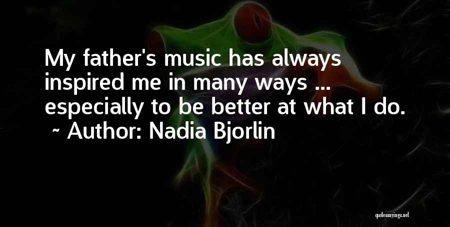 Nadia Bjorlin Quotes: My Father's Music Has Always Inspired Me In Many Ways ... Especially To Be Better At What I Do.